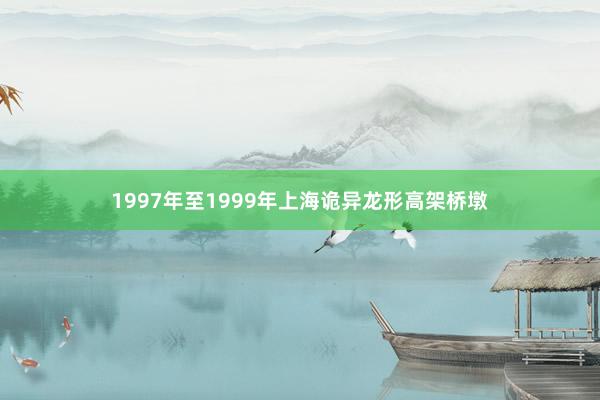1997年至1999年上海诡异龙形高架桥墩